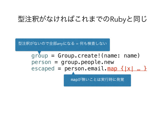 ܕ஫ऍ͕ͳ͚Ε͹͜Ε·ͰͷRubyͱಉ͡
group = Group.create!(name: name)
person = group.people.new
escaped = person.email.map {|x| … }
map͕ແ͍͜ͱ͸࣮ߦ࣌ʹൃ֮
ܕ஫ऍ͕ͳ͍ͷͰશ෦anyʹͳΔԿ΋ݕࠪ͠ͳ͍

