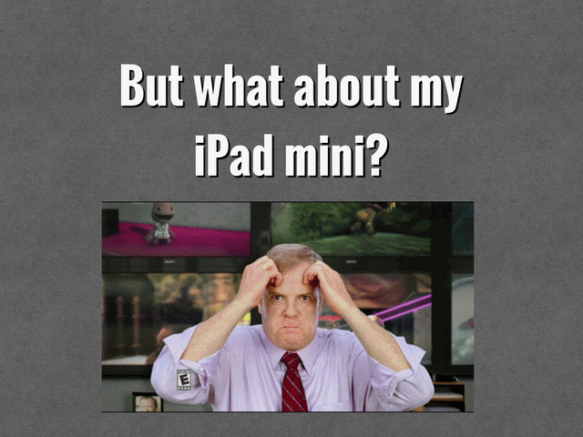 But what about my
iPad mini?
