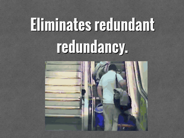 Eliminates redundant
redundancy.
