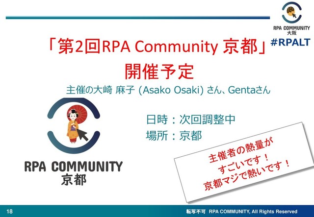 転写不可 RPA COMMUNITY, All Rights Reserved
#RPALT
18
主催の大崎 麻子 (Asako Osaki) さん、Gentaさん
「第2回RPA Community 京都」
開催予定
日時：次回調整中
場所：京都
