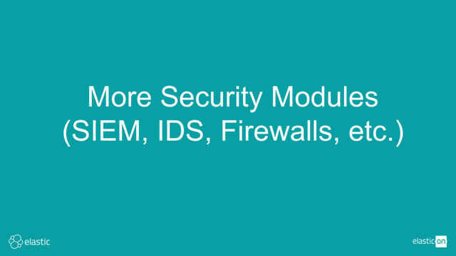 More Security Modules
(SIEM, IDS, Firewalls, etc.)
