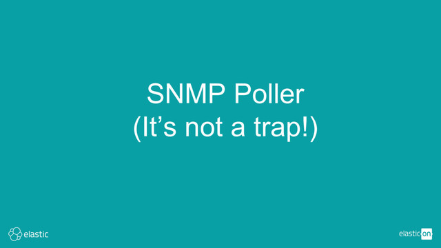 SNMP Poller
(It’s not a trap!)
