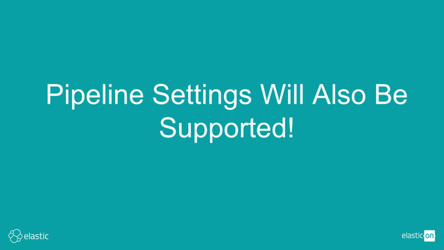 Pipeline Settings Will Also Be
Supported!
