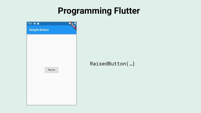 Programming Flutter
RaisedButton(…)

