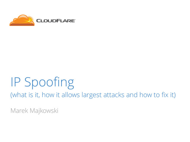 IP Spooﬁng
(what is it, how it allows largest attacks and how to ﬁx it)
Marek Majkowski
