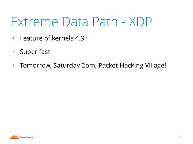 Extreme Data Path - XDP
• Feature of kernels 4.9+
• Super fast
• Tomorrow, Saturday 2pm, Packet Hacking Village!
26
