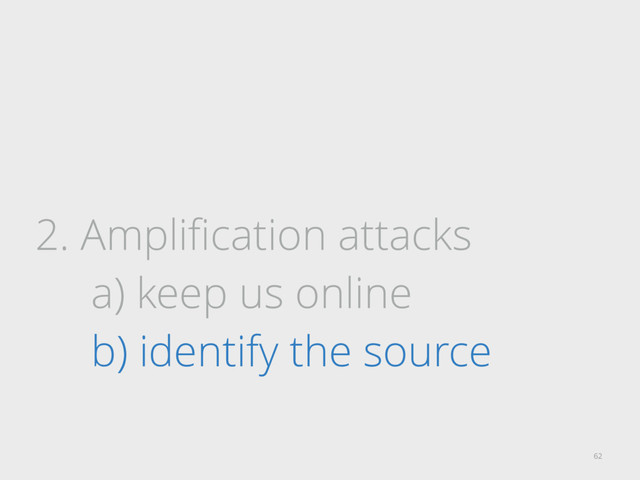 2. Ampliﬁcation attacks
a) keep us online
b) identify the source
62
