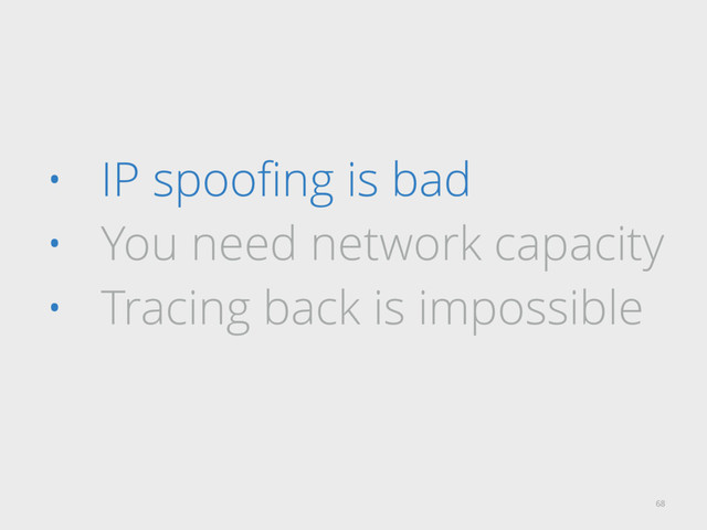 • IP spooﬁng is bad
• You need network capacity
• Tracing back is impossible
68
