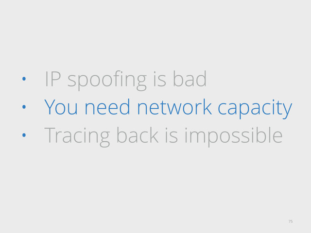 • IP spooﬁng is bad
• You need network capacity
• Tracing back is impossible
75
