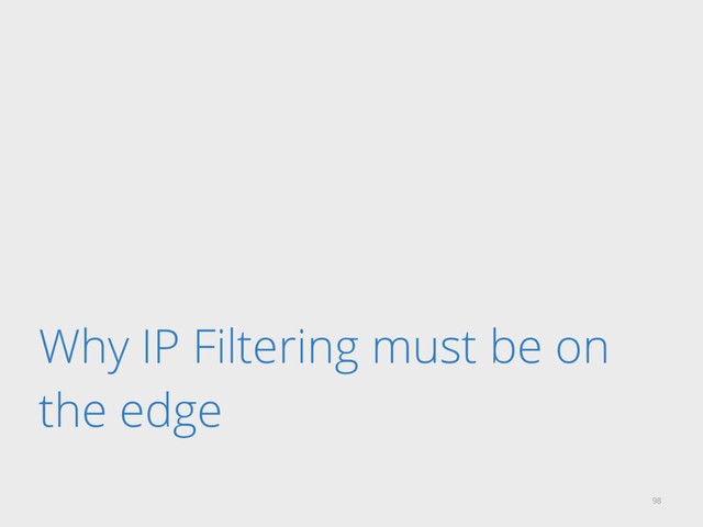 Why IP Filtering must be on
the edge
98
