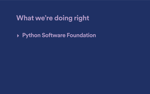 What we’re doing right
‣ Python Software Foundation
