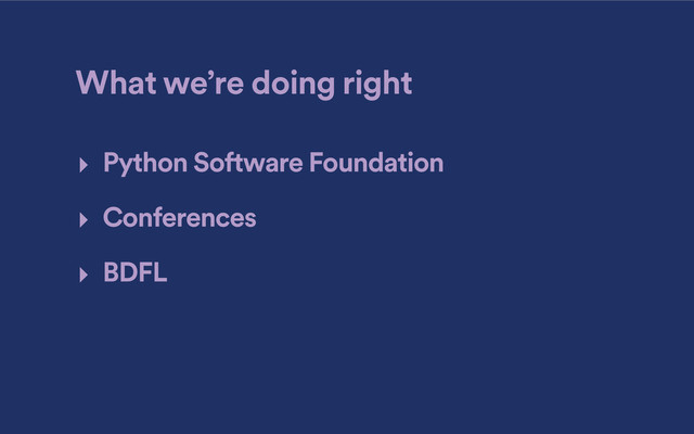 What we’re doing right
‣ Python Software Foundation
‣ Conferences
‣ BDFL
