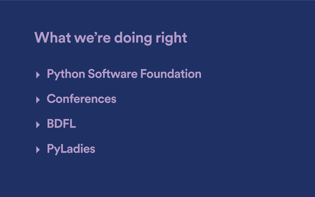 What we’re doing right
‣ Python Software Foundation
‣ Conferences
‣ BDFL
‣ PyLadies
