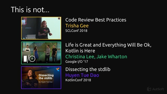 Life is Great and Everything Will Be Ok,
Kotlin is Here
Christina Lee, Jake Wharton
Google I/O '17
Dissecting the stdlib
Huyen Tue Dao
KotlinConf 2018
Code Review Best Practices
Trisha Gee
SCLConf 2018
This is not…
