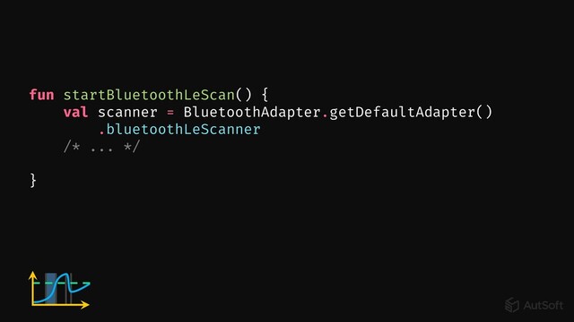 fun startBluetoothLeScan() {
val scanner = BluetoothAdapter.getDefaultAdapter()
.bluetoothLeScanner
/* ... */
}

