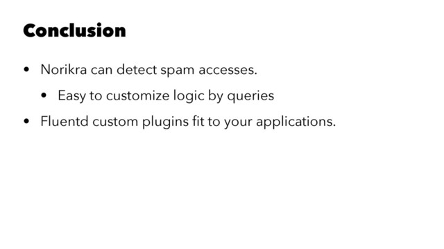 Conclusion
• Norikra can detect spam accesses.
• Easy to customize logic by queries
• Fluentd custom plugins ﬁt to your applications.
