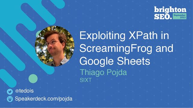 Exploiting XPath in
ScreamingFrog and
Google Sheets
Thiago Pojda
SIXT
Speakerdeck.com/pojda
@tedois
