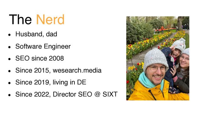 The Nerd
● Husband, dad
● Software Engineer
● SEO since 2008
● Since 2015, wesearch.media
● Since 2019, living in DE
● Since 2022, Director SEO @ SIXT

