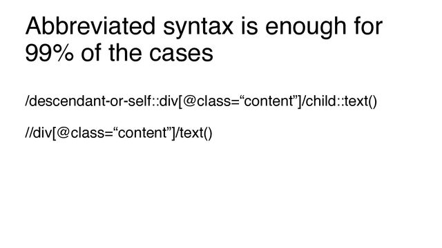 Abbreviated syntax is enough for
99% of the cases
/descendant-or-self::div[@class=“content”]/child::text()
//div[@class=“content”]/text()
