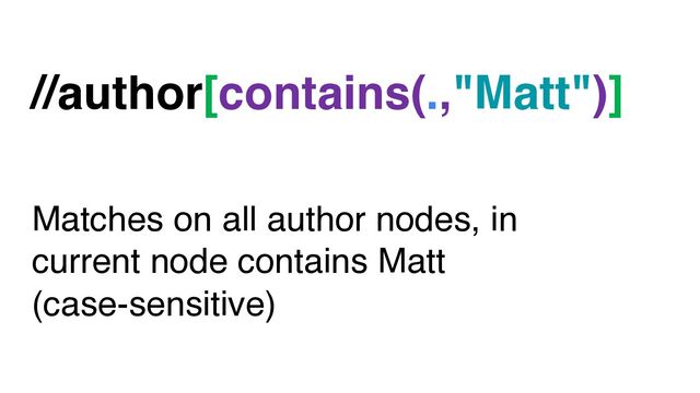 //author[contains(.,"Matt")]
Matches on all author nodes, in
current node contains Matt
(case-sensitive)
