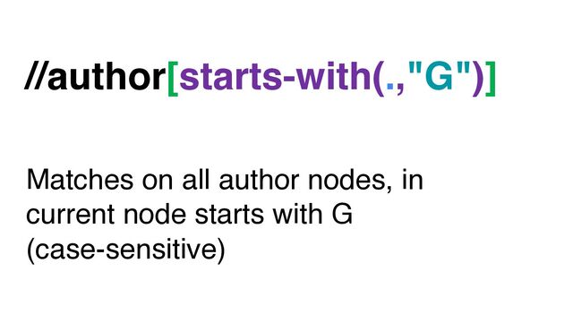 //author[starts-with(.,"G")]
Matches on all author nodes, in
current node starts with G
(case-sensitive)
