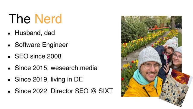 The Nerd
● Husband, dad
● Software Engineer
● SEO since 2008
● Since 2015, wesearch.media
● Since 2019, living in DE
● Since 2022, Director SEO @ SIXT
