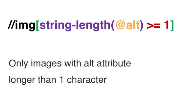 //img[string-length(@alt) >= 1]
Only images with alt attribute
longer than 1 character
