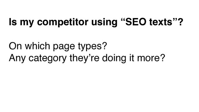 Is my competitor using “SEO texts”?
On which page types?
Any category they’re doing it more?
Why?
WHY?
WHY?

