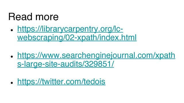 Read more
●
https://librarycarpentry.org/lc-
webscraping/02-xpath/index.html
●
https://www.searchenginejournal.com/xpath
s-large-site-audits/329851/
●
https://twitter.com/tedois
