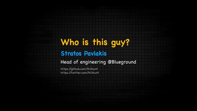 Who is this guy?
Stratos Pavlakis
Head of engineering @Blueground
https:/
/github.com/th3hunt

https:/
/twitter.com/th3hunt
