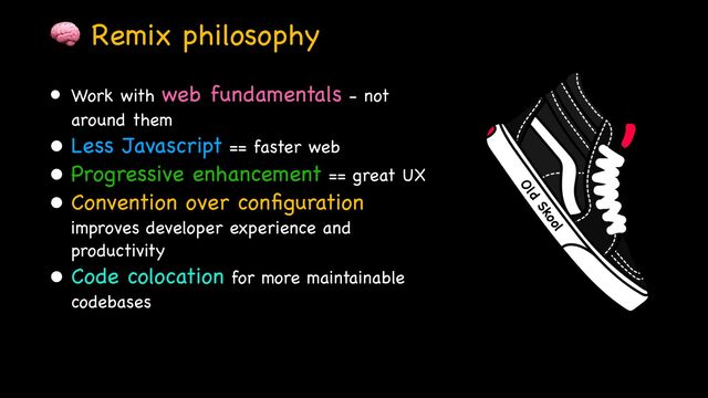 🧠 Remix philosophy
• Work with web fundamentals - not
around them

• Less Javascript == faster web

• Progressive enhancement == great UX

• Convention over con
fi
guration
improves developer experience and
productivity

• Code colocation for more maintainable
codebases
Old
Skool
