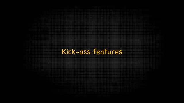 Kick-ass features
