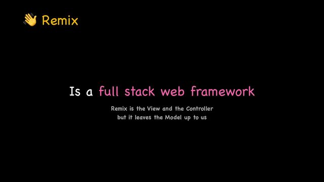 Is a full stack web framework
👋 Remix
Remix is the View and the Controller 

but it leaves the Model up to us
