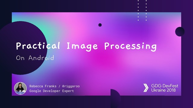 On Android
Rebecca Franks / @riggaroo
Google Developer Expert
Practical Image Processing
