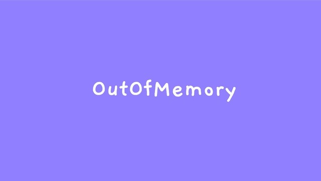 OutOfMemory
