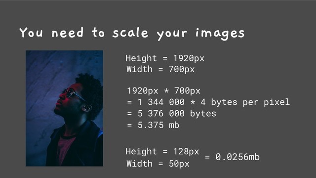 You need to scale your images
Height = 1920px
Width = 700px
1920px * 700px
= 1 344 000 * 4 bytes per pixel
= 5 376 000 bytes
= 5.375 mb
Height = 128px
Width = 50px
= 0.0256mb
