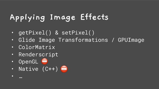 Applying Image Effects
• getPixel() & setPixel()
• Glide Image Transformations / GPUImage
• ColorMatrix
• Renderscript
• OpenGL
• Native (C++)
• …
⛔
⛔
