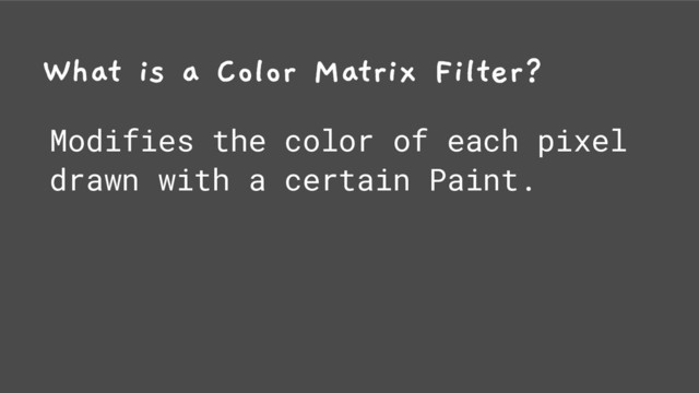 What is a Color Matrix Filter?
Modifies the color of each pixel
drawn with a certain Paint.
