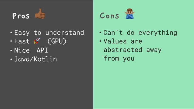 Pros %
• Easy to understand
• Fast  (GPU)
• Nice API
• Java/Kotlin
Cons &
• Can’t do everything
• Values are
abstracted away
from you

