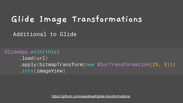 Glide Image Transformations
Additional to Glide
https://github.com/wasabeef/glide-transformations
GlideApp.with(this)
.load(url)
.apply(bitmapTransform(new BlurTransformation(25, 3)))
.into(imageView)
