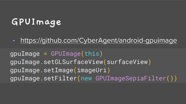 GPUImage
- https://github.com/CyberAgent/android-gpuimage
gpuImage = GPUImage(this)
gpuImage.setGLSurfaceView(surfaceView)
gpuImage.setImage(imageUri)
gpuImage.setFilter(new GPUImageSepiaFilter())
