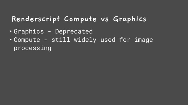 Renderscript Compute vs Graphics
• Graphics - Deprecated
• Compute - still widely used for image
processing
