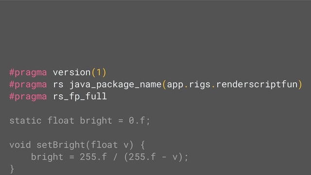 #pragma version(1)
#pragma rs java_package_name(app.rigs.renderscriptfun)
#pragma rs_fp_full
static float bright = 0.f;
void setBright(float v) {
bright = 255.f / (255.f - v);
}
