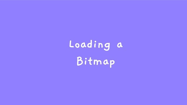Loading a
Bitmap

