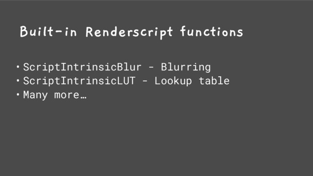 Built-in Renderscript functions
• ScriptIntrinsicBlur - Blurring
• ScriptIntrinsicLUT - Lookup table
• Many more…

