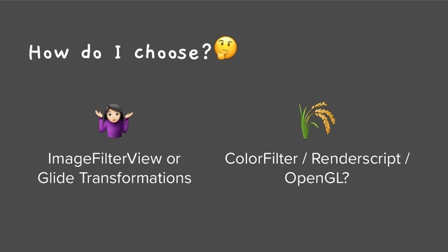 How do I choose?

ColorFilter / Renderscript /
OpenGL?
+
ImageFilterView or
Glide Transformations
