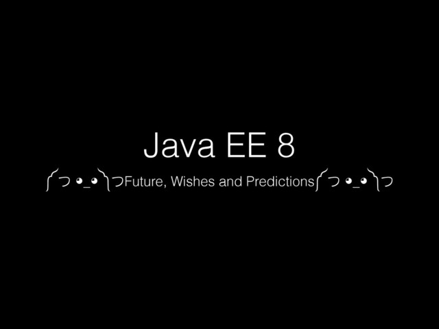 Java EE 8
༼ つ ◕_◕ ༽つFuture, Wishes and Predictions༼ つ ◕_◕ ༽つ
