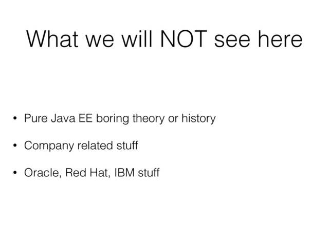 What we will NOT see here
• Pure Java EE boring theory or history
• Company related stuff
• Oracle, Red Hat, IBM stuff

