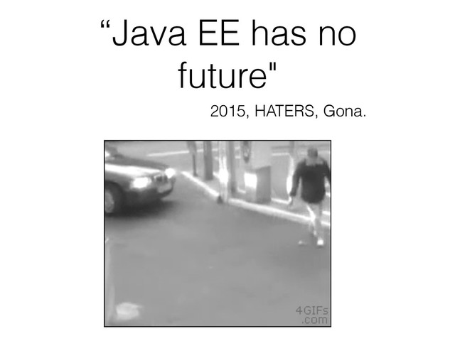 “Java EE has no
future"
2015, HATERS, Gona.
