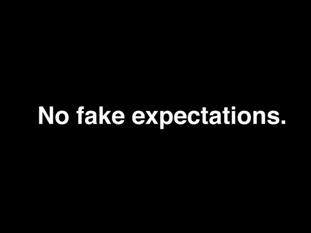 No fake expectations.
